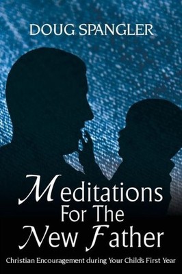 Meditations For The New Father: Christian Encouragement Duri...