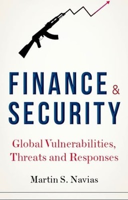Finance and Security: Global Vulnerabilities, Threats and Responses by Navias