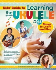 Kids' Guide to Learning the Ukulele : 24 Songs to Learn and Play