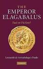 The Emperor Elagabalus: Fact or Fiction? by Leonardo de Arrizabalaga Y. Prado (Hardback, 2010)