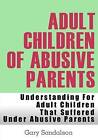 Adult Children of Abusive Parents: Understanding for Adult Children That Suffered Under Abusive Parents by Gary Sandalson (Paperback / softback, 2012)