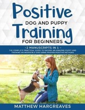 Positive Dog and Puppy Training for Beginners (2 Manuscripts in 1): The