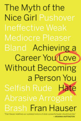 The Myth of the Nice Girl: Achieving a Career You Love Without Becoming a - GOOD