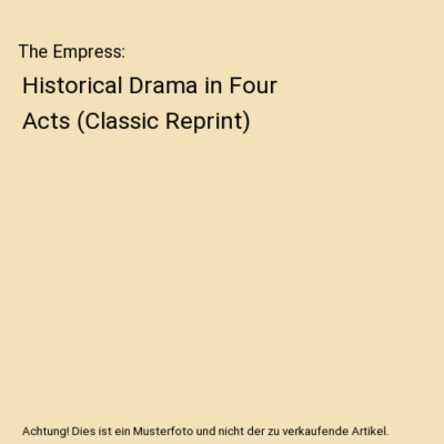 The Empress: Historical Drama in Four Acts [Classic Reprint], Bernard Dierkes