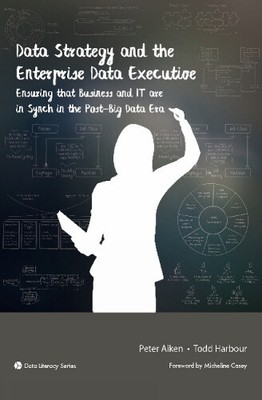 Data Strategy and the Enterprise Data Executive: Ensuring that Business and IT