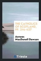 Aeneas Macdonell Dawson | The Catholics Of Scotland, Pp. 214-427 | Taschenbuch