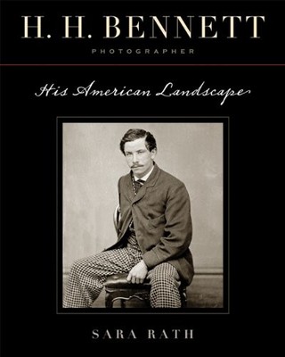 H. H. BENNETT, PHOTOGRAPHER: HIS AMERICAN LANDSCAPE By Sara Rath & Tom Bamberger