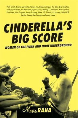 Cinderella's Big Score: Women Of The Punk And Indie Underground Maria Raha Patti