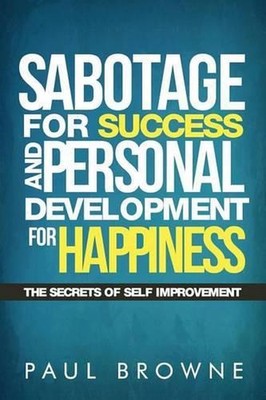 Sabotage For Success and Personal Development for Happiness: The Secrets Of Self