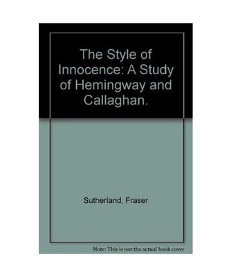 The Style of Innocence: A Study of Hemingway and Callaghan., Sutherland, Fraser