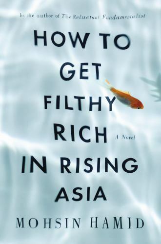 How to Get Filthy Rich in Rising Asia by Mohsin Hamid How to Get Filthy Rich in Rising Asia by Mohsin Hamid