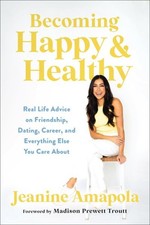Becoming Happy & Healthy : Real Life Advice on Friendship, Dating, Career, an...