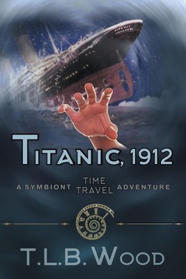 T. L. B. Wood | Titanic, 1912 (The Symbiont Time Travel Adventures Series,...