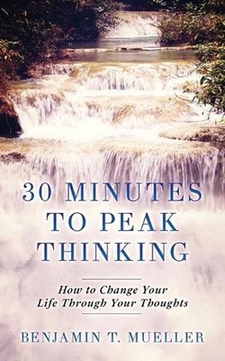 30 Minutes to Peak Thinking: How to Change your Life Through Your Thoughts by Le