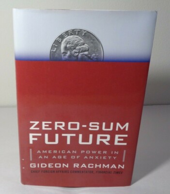 ZERO-SUM FUTURE American Power in an Age of Anxiety New Book by Gideon Rachman