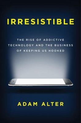 Irresistible: The Rise of Addictive Technology and the Business of Keeping Us...