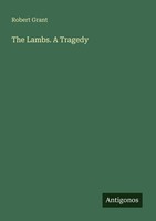 The Lambs. A Tragedy Robert Grant