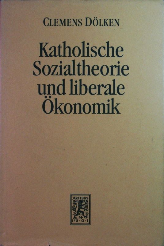 Katholische Sozialtheorie und liberale Ökonomik. Das Verhältnis von katholischer - Clemens Dölken