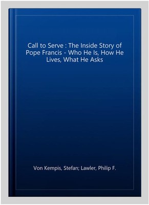 Call to Serve : The Inside Story of Pope Francis - Who He Is, How He Lives, W...