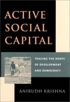 Active Social Capital: Tracing the Roots of Development and Democracy