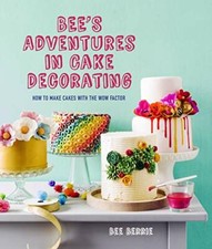 Bee's Adventures in Cake Decorating: How to make cakes with the wow factor-Be