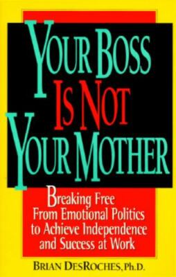 Your Boss Is Not Your Mother: Breaking Free from Emotional Politics to...