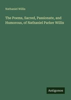 Nathaniel Willis | The Poems, Sacred, Passionate, And Humorous, Of Nathaniel...
