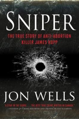 Sniper: The True Story of Anti-Abortion Killer James Kopp by Jon Wells