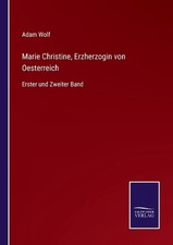 Marie Christine, Erzherzogin von Oesterreich: Erster und Zweiter Band by Adam Wo