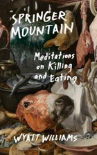 Springer Mountain: Meditations on Killing and Eating by Wyatt Williams: Used