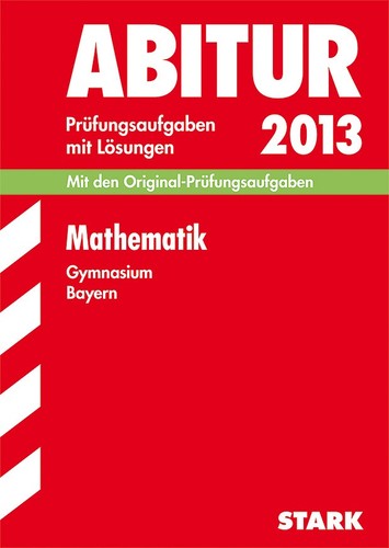 Abitur-Prüfungsaufgaben Gymnasium Bayern. Mit Lösungen / Mathematik 2013: