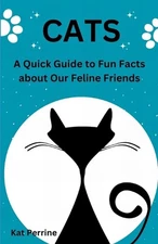 Cats: A Quick Guide to Fun Facts About our Feline Friends by Kat Perrine Paperba