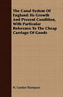 The Canal System Of England: Its Growth And Present Condition, With Particular Reference To The Cheap Carriage Of Goods by H. Gordon Thompson (Paperback, 2007)