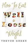How to Eat Well and Loose Weight by Trevor Green (Paperback / softback, 2012)