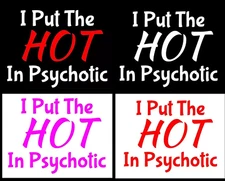 I put The HOT in Psychotic 2 Vinyl Decal Car Truck Window Tumbler Tablet Laptop