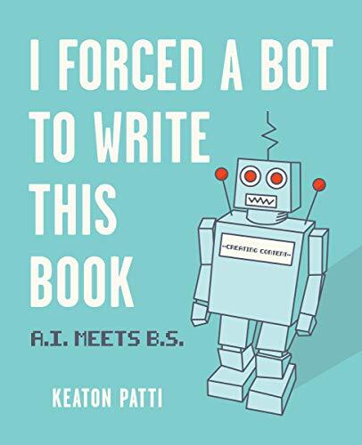 I Forced a Bot to Write This Book: A.I. Meets B.S.,Keaton Patti - Picture 1 of 1