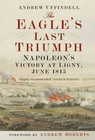 The Eagle's Last Triumph: Napoleon at Ligny, June 1815 by Andrew Uffindell (Paperback, 2015)