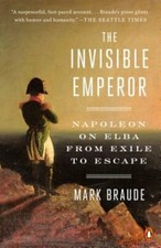 The Invisible Emperor: Napoleon on Elba from Exile to Escape by Mark Braude: New