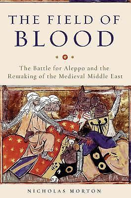 The Field of Blood: The Battle for Aleppo and the Remaking of the Medieval Midd