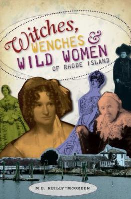 Witches, Wenches & Wild Women of Rhode Island by Reilly-McGreen