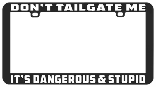 DON'T TAILGATE ME IT'S DANGEROUS STUPID TAILGATER TAILGATING LICENSE PLATE FRAME - Picture 6 of 7