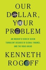 Our Dollar, Your Problem: An Insider's View of Seven Turbulent Decades of Global