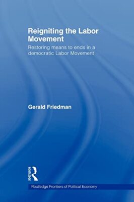 Reigniting the Labor Movement: Restoring means to ends in a democratic Labor ...