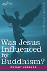 Was Jesus Influenced by Buddhism? a Comparative Study of the Lives and Thoughts of Gautama and Jesus by Dwight Goddard (Paperback / softback, 2007)