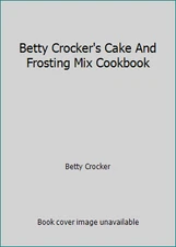 Betty Crocker's Cake And Frosting Mix Cookbook by Betty Crocker