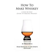 How To Make Whiskey: A Step-by-Step Guide to Making Whiskey by Davis, Bryan A.
