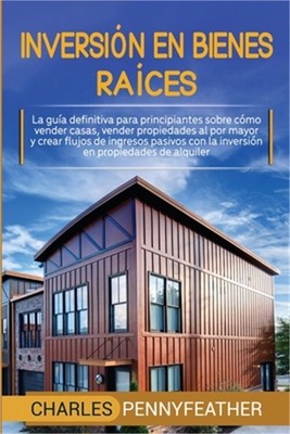 Inversi�n en bienes ra�ces: La gu�a definitiva para principiantes sobre c�mo ven