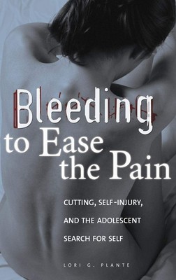 Bleeding to Ease the Pain: Cutting, Self-Injury, and the Adolescent Search f...