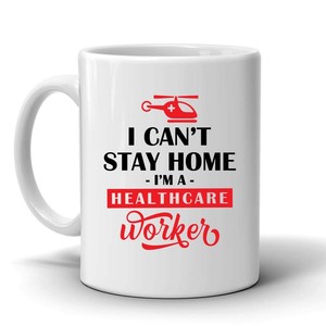I Can t Stay Home I m a Healthcare Worker 11oz Coffee Mug I Can t Stay Home I m a Healthcare Worker 11oz Coffee Mug