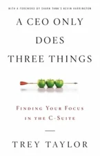 A CEO Only Does Three Things: Finding Your Focus in the C-Suite by Trey Taylor